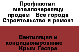 Профнастил, металлочерепицу продам - Все города Строительство и ремонт » Вентиляция и кондиционирование   . Крым,Гаспра